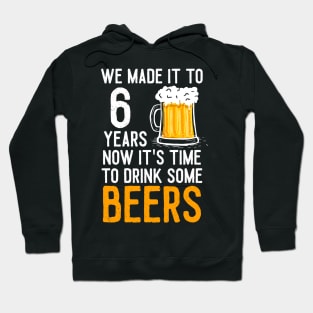 We Made it to 6 Years Now It's Time To Drink Some Beers Aniversary Wedding Hoodie